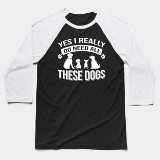 Yes I Really Do Need All These Dogs Baseball T-Shirt